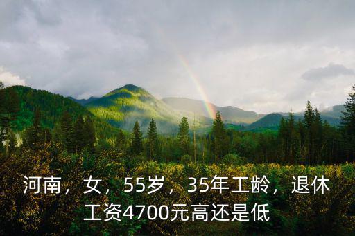 河南，女，55歲，35年工齡，退休工資4700元高還是低