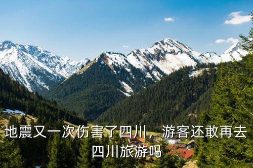 地震又一次傷害了四川，游客還敢再去四川旅游嗎
