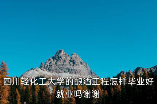 四川輕化工畢業去哪里,四川輕化工大學和成都大學