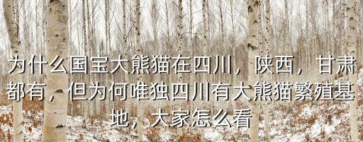 為什么國寶大熊貓在四川，陜西，甘肅都有，但為何唯獨四川有大熊貓繁殖基地，大家怎么看
