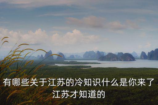 有哪些關于江蘇的冷知識什么是你來了江蘇才知道的
