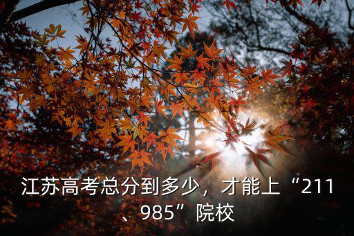 江蘇高考總分到多少，才能上“211、985”院校