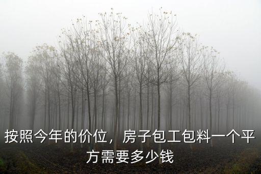 按照今年的價位，房子包工包料一個平方需要多少錢