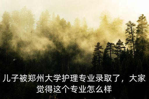 兒子被鄭州大學護理專業錄取了，大家覺得這個專業怎么樣