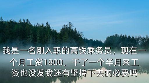 我是一名剛入職的高鐵乘務員，現在一個月工資1800，干了一個半月來工資也沒發我還有堅持下去的必要嗎
