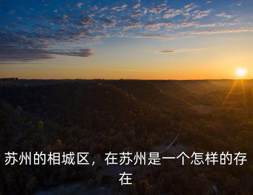 蘇州的相城區，在蘇州是一個怎樣的存在