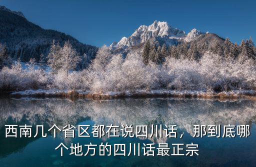 西南幾個省區(qū)都在說四川話，那到底哪個地方的四川話最正宗