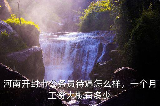 河南公務員有多少錢,河南開封市公務員待遇怎么樣