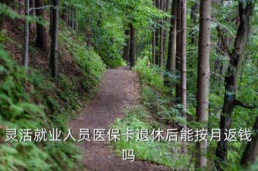 靈活就業人員醫保卡退休后能按月返錢嗎