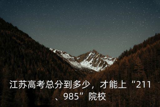 江蘇考生多少分能上重大,江蘇高考總分到多少