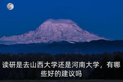 讀研是去山西大學還是河南大學，有哪些好的建議嗎