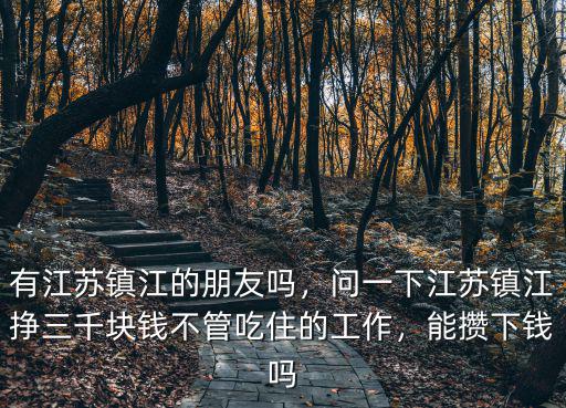 有江蘇鎮江的朋友嗎，問一下江蘇鎮江掙三千塊錢不管吃住的工作，能攢下錢嗎