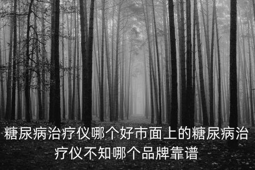 糖尿病治療儀哪個好市面上的糖尿病治療儀不知哪個品牌靠譜
