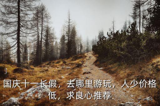 國慶十一長假，去哪里游玩，人少價格低，求良心推薦