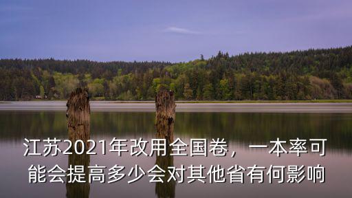 江蘇2021年改用全國卷，一本率可能會提高多少會對其他省有何影響