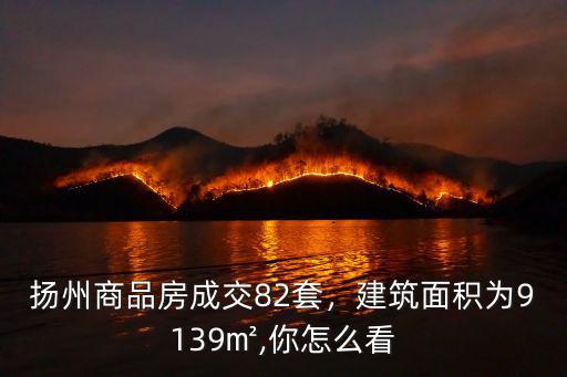 揚州商品房成交82套，建筑面積為9139㎡,你怎么看