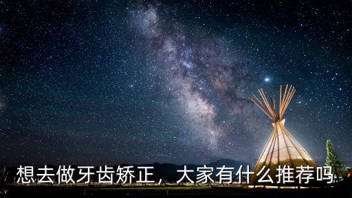 想去做牙齒矯正，大家有什么推薦嗎