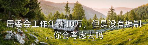 居委會工作年薪10萬，但是沒有編制，你會考慮去嗎