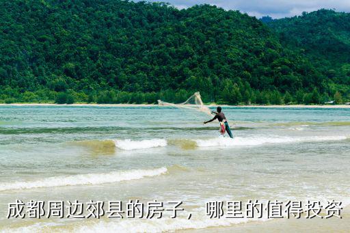 成都周邊郊縣的房子，哪里的值得投資