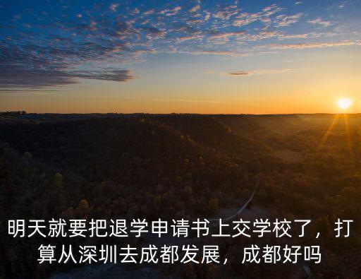 明天就要把退學(xué)申請(qǐng)書上交學(xué)校了，打算從深圳去成都發(fā)展，成都好嗎