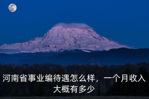 河南省事業編待遇怎么樣，一個月收入大概有多少