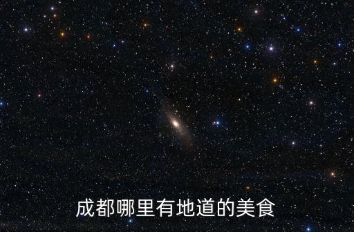 成都哪里的小吃最地道,成都哪里有地道的美食