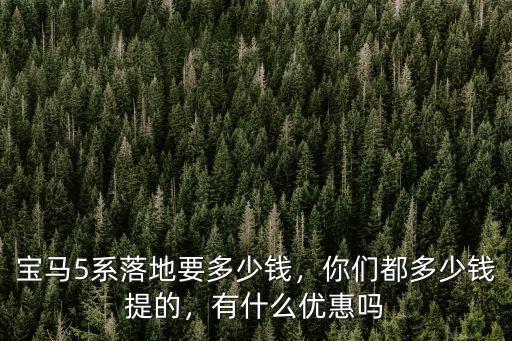 寶馬5系落地要多少錢，你們都多少錢提的，有什么優惠嗎