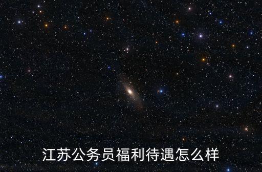 江蘇公務員福利待遇怎么樣