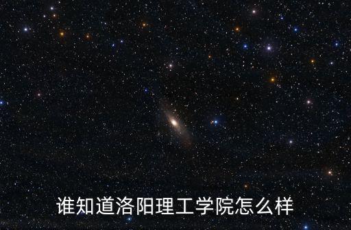誰知道洛陽理工學院怎么樣