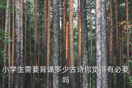 江蘇小學古詩必背多少首,唐詩三百首哪些是必背