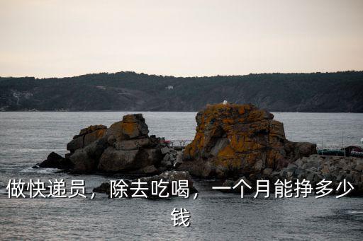 做快遞員，除去吃喝，一個(gè)月能掙多少錢(qián)