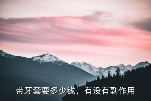 帶牙套要多少錢，有沒有副作用