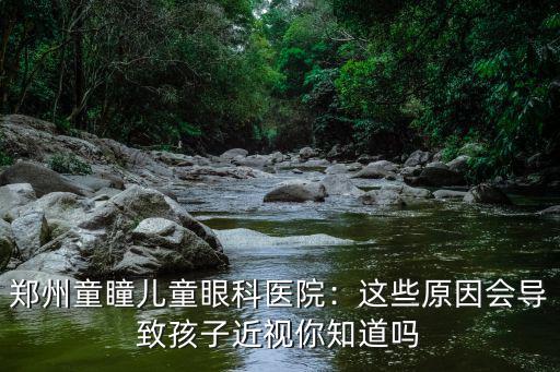 鄭州兒童眼科醫(yī)院地址在哪里,鄭州童瞳兒童眼科醫(yī)院