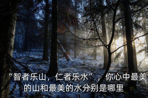智者樂水仁者樂山是出自哪里,孔子說的智者樂水