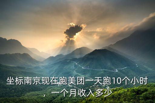 坐標南京現(xiàn)在跑美團一天跑10個小時，一個月收入多少