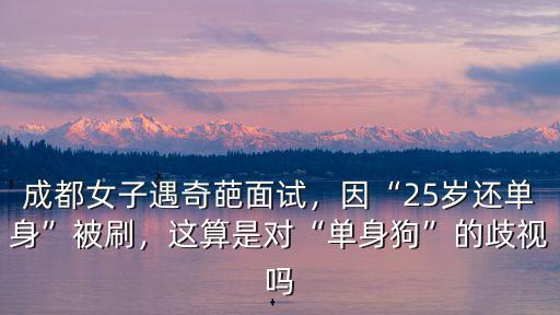 成都女子遇奇葩面試，因“25歲還單身”被刷，這算是對“單身狗”的歧視嗎