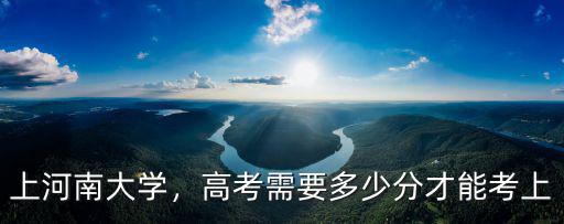 上河南大學(xué)，高考需要多少分才能考上