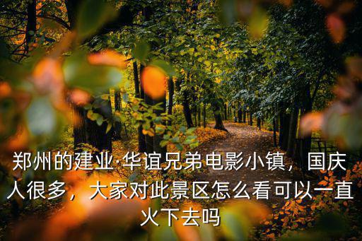 鄭州的建業·華誼兄弟電影小鎮，國慶人很多，大家對此景區怎么看可以一直火下去嗎