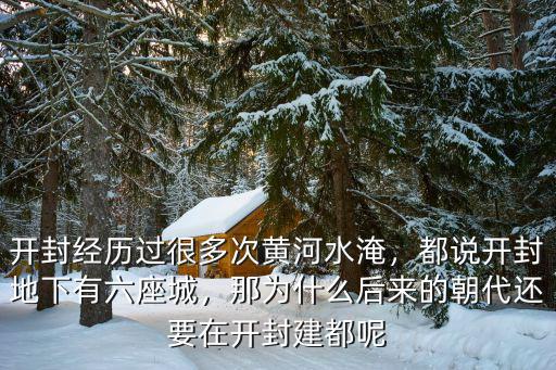 開封經歷過很多次黃河水淹，都說開封地下有六座城，那為什么后來的朝代還要在開封建都呢