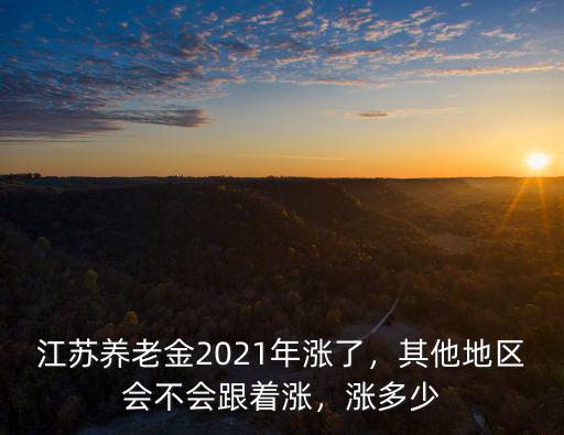 江蘇養老金2021年漲了，其他地區會不會跟著漲，漲多少