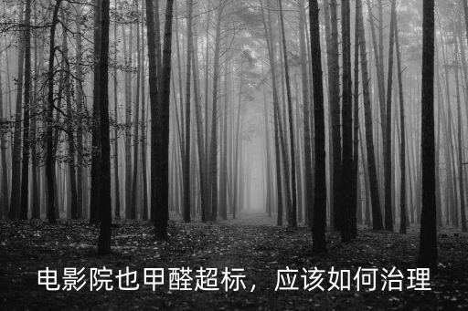 電影院也甲醛超標，應該如何治理