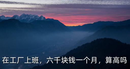 在工廠上班，六千塊錢一個月，算高嗎