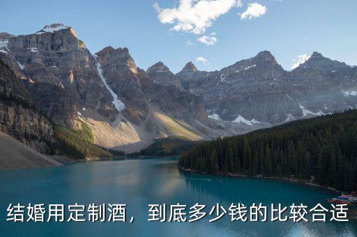 結(jié)婚用定制酒，到底多少錢的比較合適
