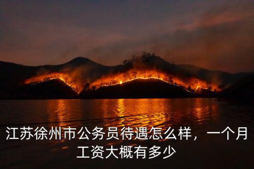 江蘇徐州市公務員待遇怎么樣，一個月工資大概有多少