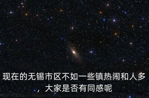 現在的無錫市區(qū)不如一些鎮(zhèn)熱鬧和人多，大家是否有同感呢
