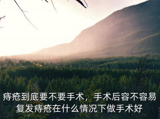 痔瘡到底要不要手術(shù)，手術(shù)后容不容易復(fù)發(fā)痔瘡在什么情況下做手術(shù)好