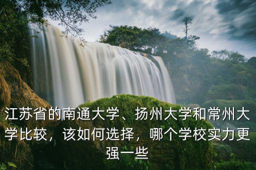 江蘇省的南通大學、揚州大學和常州大學比較，該如何選擇，哪個學校實力更強一些
