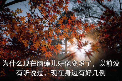 為什么現(xiàn)在腦癱兒好像變多了，以前沒有聽說過，現(xiàn)在身邊有好幾例