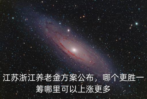 江蘇我省養(yǎng)老金上調(diào)多少錢,江蘇浙江養(yǎng)老金方案公布