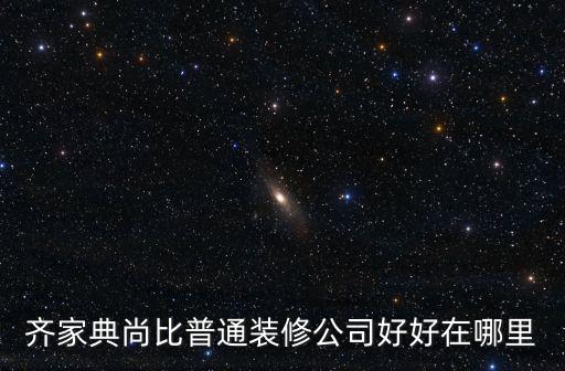 齊家典尚比普通裝修公司好好在哪里